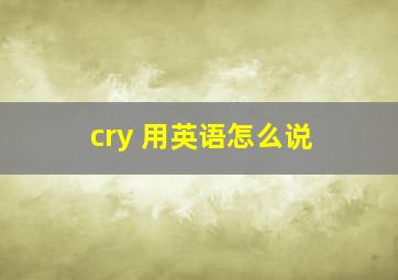 cry 用英语怎么说